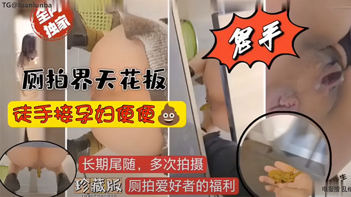 (重口慎入)厕拍界天花板,徒手接孕妇便便