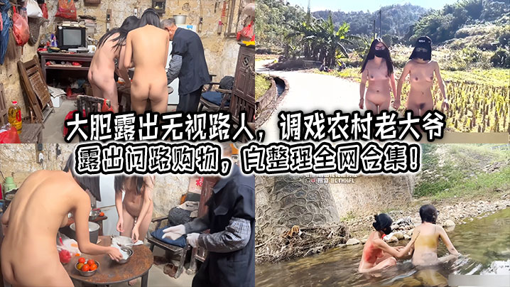 【大胆露出】无视路人,调戏农村老大爷,露出问路购物,自整理全网合集!