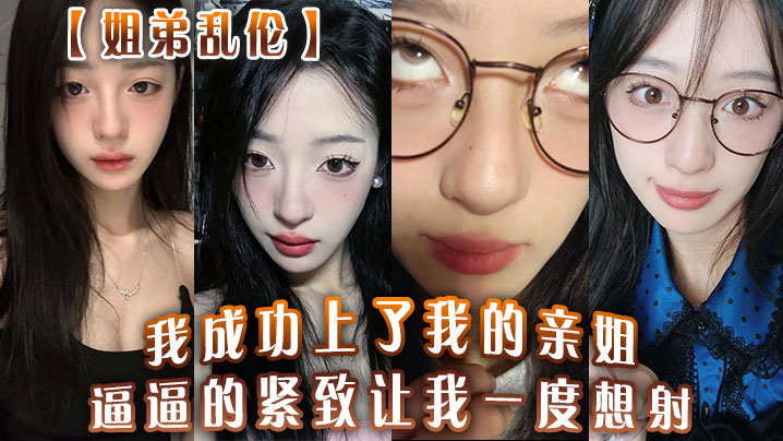 【姐弟乱伦】我成功上了我的亲姐!逼逼的紧致让我一度想射,中间呼吸急促感觉姐在装睡