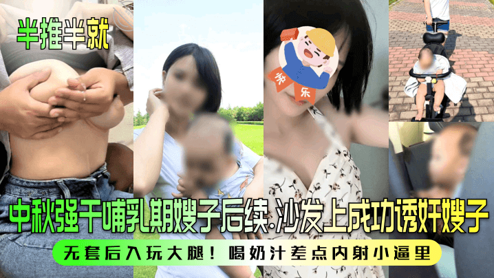 中秋强干哺乳期嫂子后续!沙发上成功诱奸嫂子!无套后入玩大腿!喝奶汁差点内射小逼里