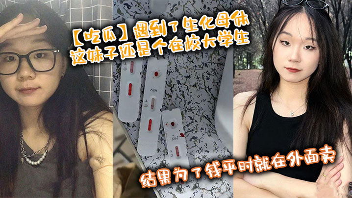 【吃瓜】遇到了生化母体,这妹子还是个在校大学生,结果为了钱平时就在外面卖,卧槽!