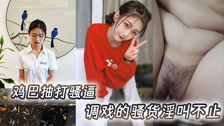 鸡巴抽打骚逼,调戏的骚货淫叫不止