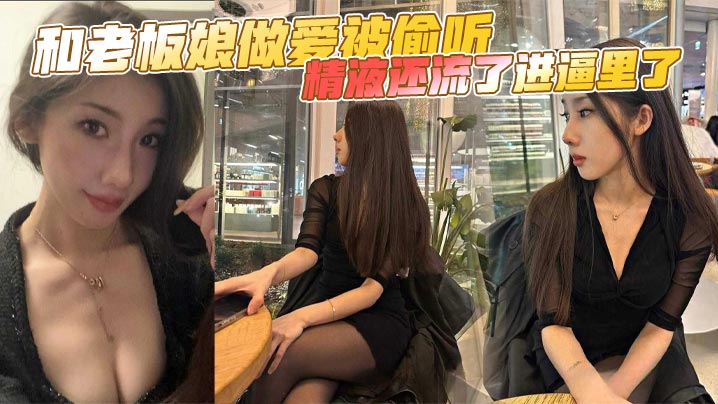 和老板娘做爱被偷听,精液还流了进逼里了