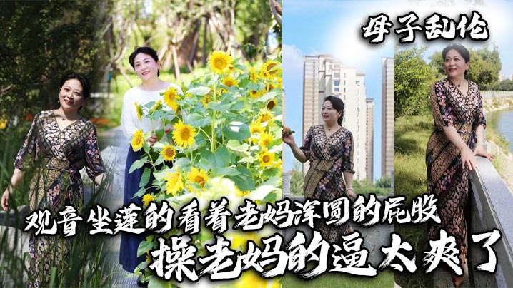 【母子乱伦】观音坐莲的看着老妈浑圆的屁股,操老妈的逼太爽了