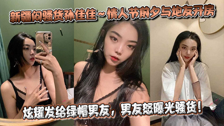 新疆闷骚货孙佳佳~情人节前夕与炮友开房炫耀发给绿帽男友,男友怒曝光骚货!