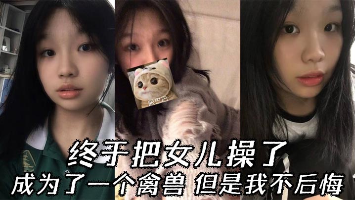 【父女乱伦】终于把女儿操了,成为了一个禽兽,但是我不后悔