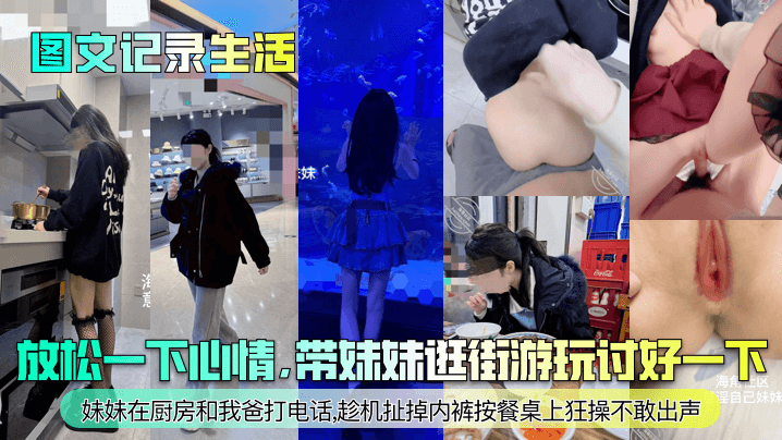 【图文记录生活】放松一下心情，带妹妹逛街游玩讨好一下！妹妹在厨房和我爸打电话，趁机扯掉内裤按餐桌上狂操不敢出声！