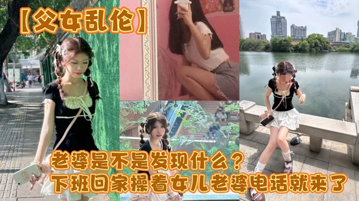 【父女乱伦】老婆是不是发现什么?下班回家操着女儿老婆电话就来了
