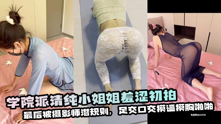 学院派清纯小姐姐羞涩初拍,最后被摄影师潜规则,足交口交摸逼摸胸啪啪