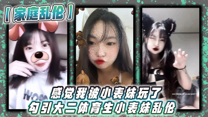 【家庭乱伦】感觉我被小表妹玩了 勾引大二体育生小表妹乱伦_当天晚上我们做了3次,射完继续做!没拔出来,全部都是内射!