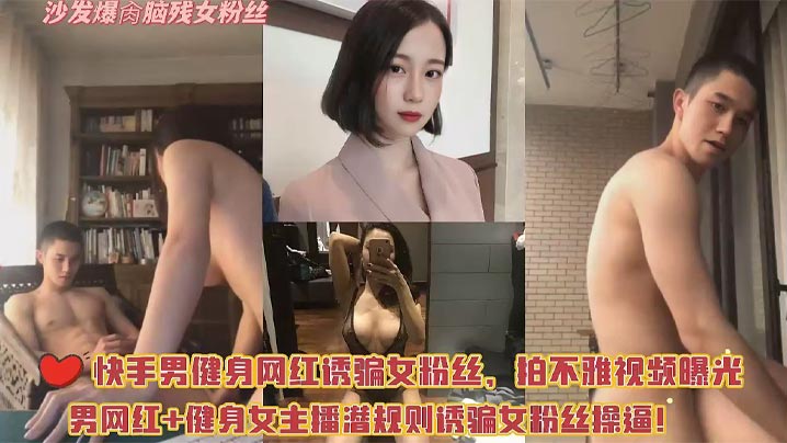快手男健身网红诱骗女粉丝，拍不雅视频曝光，男网红＋健身女博主潜规则诱骗女粉丝操逼！沙发爆操少女粉丝！