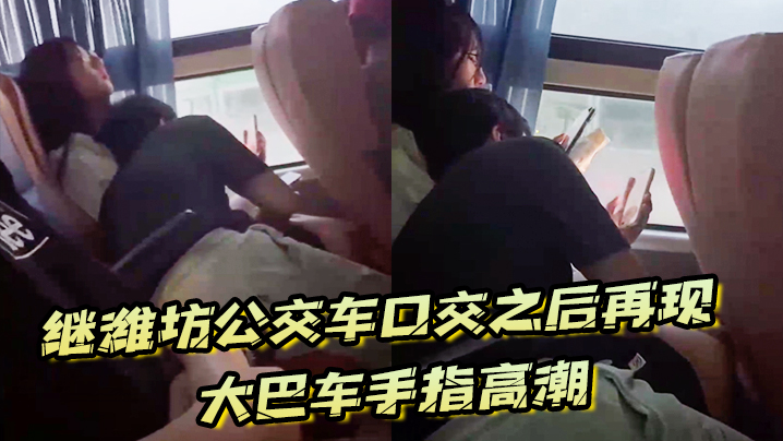 继潍坊公交车口交之后再现大巴车手指高潮,现在的学生真的猛啊