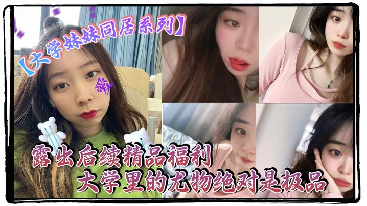 【大学妹妹同居系列】露出后续精品福利 大学里的尤物绝对是极品