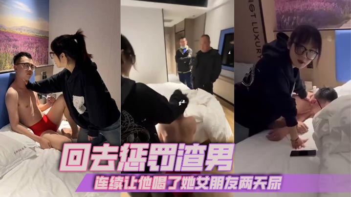 回去惩罚渣男,连续让他喝了她女朋友两天尿