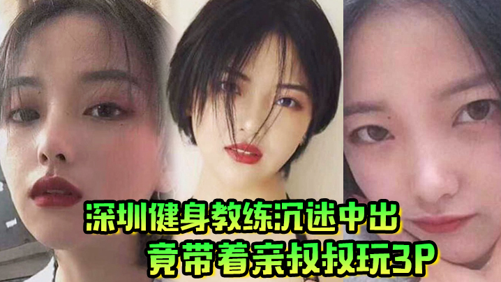 肥水不流外人田!深圳健身教练沉迷中出,竟带着亲叔叔玩3P