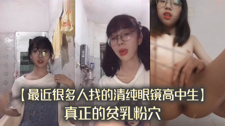 【最近很多人找的清纯眼镜高中生】真正的贫乳粉穴,完整版