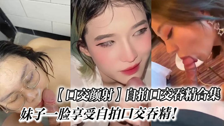 【口交颜射】自拍口交合集！
