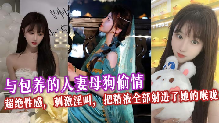 与包养的人妻母狗偷情,超绝性感,刺激淫叫,把精液全部射进了她的喉咙,看着她满口都是精液的样子别提多爽了