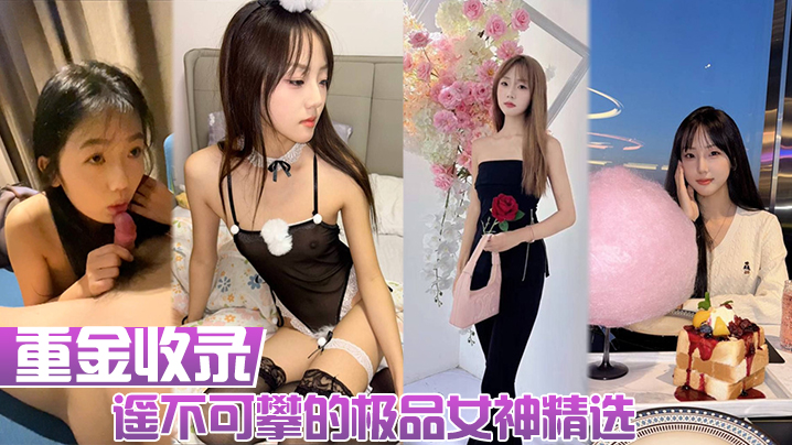 【重金收录】遥不可攀的极品女神精选!人前女神人后母狗!大量生活照和性爱私拍的淫荡反差!