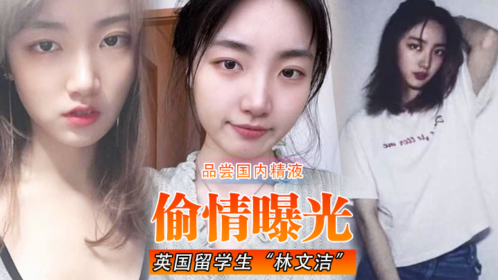 【偷情曝光】英国留学生“林文洁”吃腻了英国男友的精液,便回国品尝国内精液,引发男友愤怒曝光