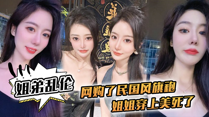 【姐弟乱伦】网购了民国风旗袍,姐姐穿上美死了,黑丝配旗袍 打野战,黑丝美腿