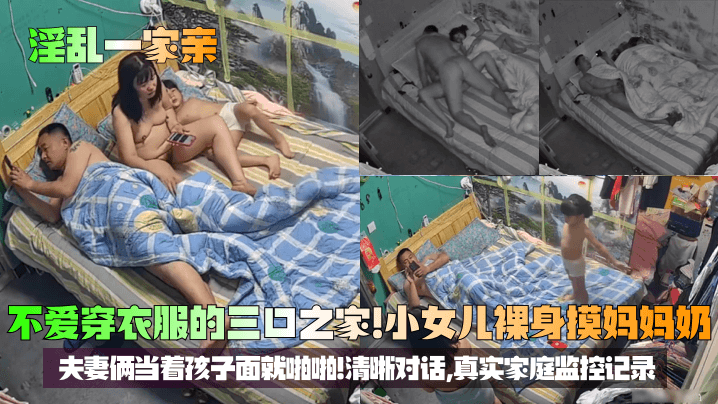 【淫乱一家亲】不爱穿衣服的三口之家!小女儿裸身摸妈妈奶,夫妻俩当着孩子面就啪啪!清晰对话,真实家庭监控记录!