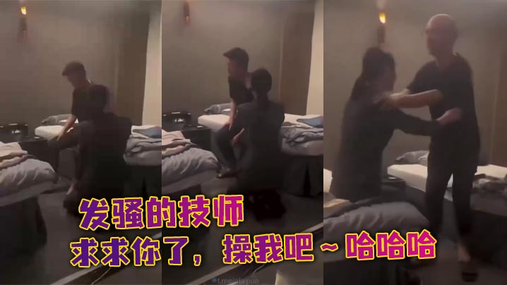 发骚的技师,求求你了,操我吧~哈哈哈