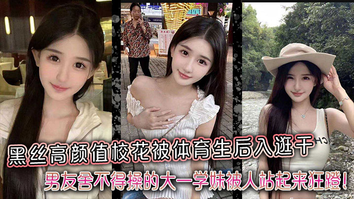 黑丝高颜值校花被体育生后入逛干,男友舍不得操的大一学妹被人站起来狂蹬!