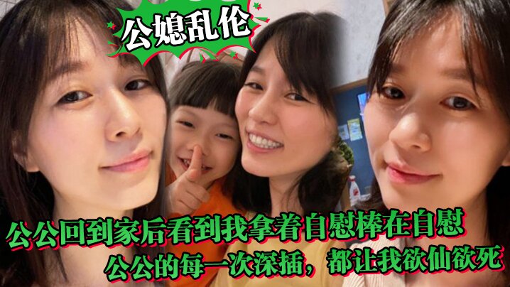 【公媳乱伦】中午公公回到家后,听到动静回到房间,正好看到我拿着自慰棒在自慰,公公的每一次深插,都让我欲仙欲死,骚话连篇