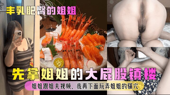 【丰乳肥臀的姐姐】 先拿姐姐的大屁股镇楼 姐姐跟姐夫视频,我再下面玩弄姐姐的骚穴
