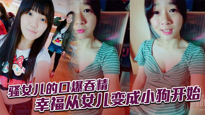 骚女儿的口爆吞精,幸福从女儿变成小狗开始