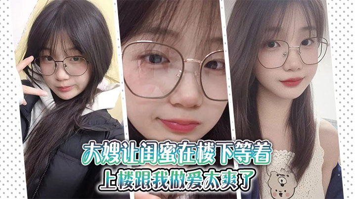 【大嫂乱伦】大嫂让闺蜜在楼下等着,上楼跟我做爱太爽了