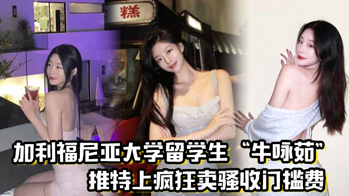 留学圈实锤瓜!加利福尼亚大学留学生“牛咏茹”推特上疯狂卖骚收门槛费,被实锤流出!