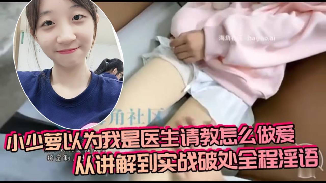 小少萝以为我是医生请教怎么做爱,从讲解到实战破处全程淫语
