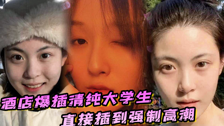 酒店爆插清纯大学生直接插到强制高潮,妹子被操的疼哭了