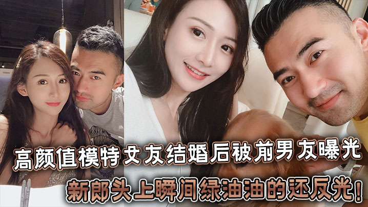 反差婊高颜值模特女友结婚后被前男友曝光,新郎头上瞬间绿油油的还反光!