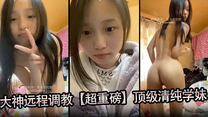 大神远程调教【超重磅】顶级清纯学妹,全程露脸,超美,小穴粉嫩,一看就是没有破处过