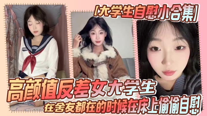 【大学生自慰小合集】高颜值反差女大学生,在舍友都在的时候在床上偷偷自慰,真是太涩涩了