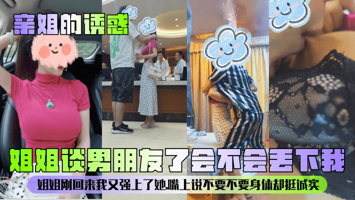 【亲姐的诱惑】姐姐谈男朋友了会不会丢下我?姐姐刚回来我又强上了她,嘴上说不要不要身体却挺诚实