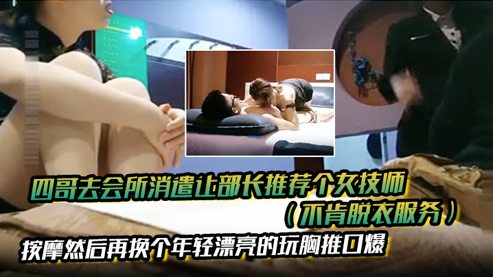 四哥去会所消遣让部长推荐个女技师(不肯脱衣服务)按摩然后再换个年轻漂亮的玩胸推口爆