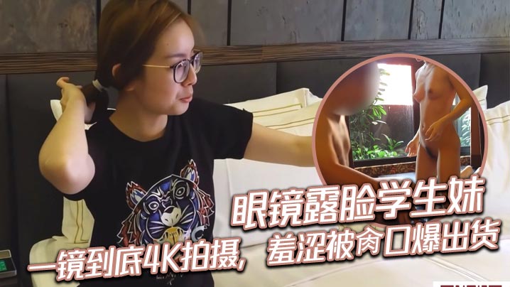 眼镜露脸学生妹,一镜到底4K拍摄,羞涩被肏口爆出货