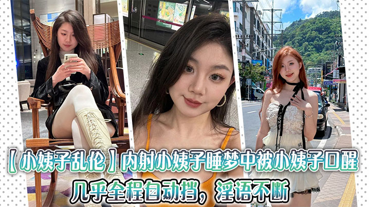 【小姨子乱伦】内射小姨子,睡梦中被小姨子口醒,几乎全程自动挡,淫语不断