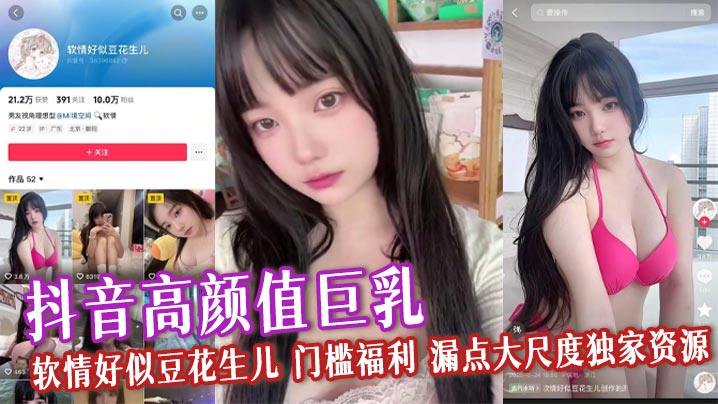抖音高颜值巨乳 软情好似豆花生儿 门槛福利 漏点大尺度独家资源 软嫩身躯揉奶自慰