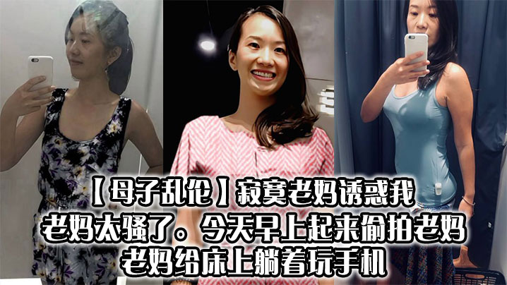 【母子乱伦】寂寞老妈诱惑我,老妈太骚了。今天早上起来偷拍老妈,老妈给床上躺着玩手机