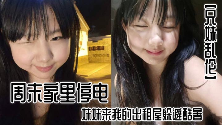 【兄妹乱伦】周末家里停电,妹妹来我的出租屋躲避酷暑。夜里,我控制不住地偷袭了熟睡中的妹妹。