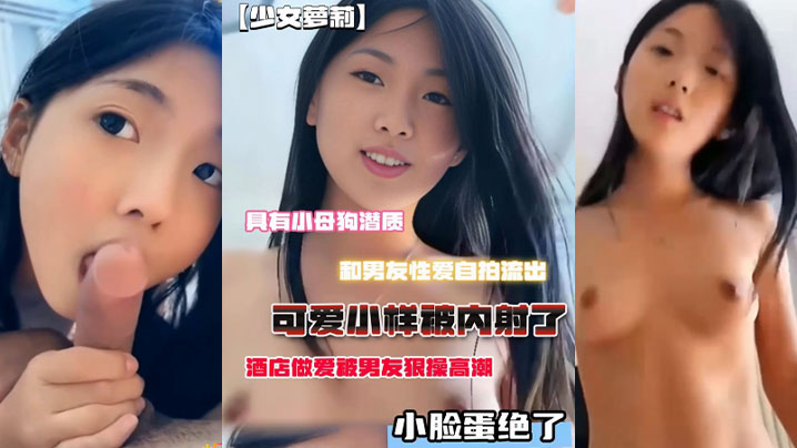 小母狗潜质,和男友性爱自拍流出,脸蛋绝了,酒店做爱被男友狠操高潮,可爱小样被内射了