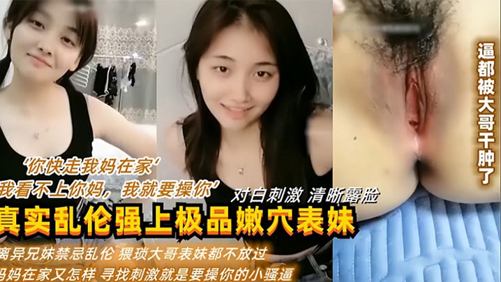 “你快走我妈在家”“我看不上你妈,我就要操你” 真实乱伦强上表妹操逼逼都被干肿了