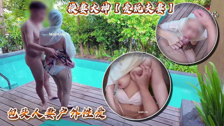 换妻大神【爱玩夫妻】包头人妻户外性爱,人妻需要这种刺激才能高潮