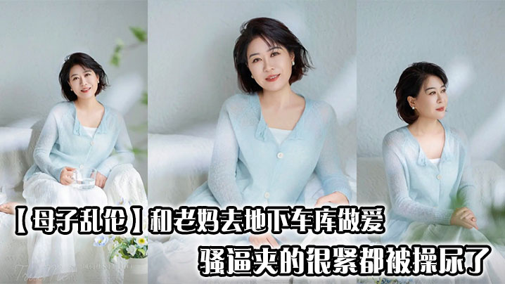 【母子乱伦】和老妈去地下车库做爱,骚逼夹的很紧都被操尿了