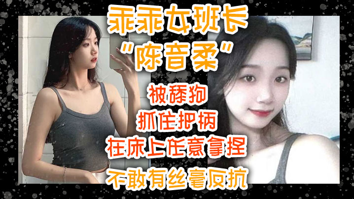 乖乖女班长“陈音柔”被舔狗抓住把柄,在床上任意拿捏不敢有丝毫反抗